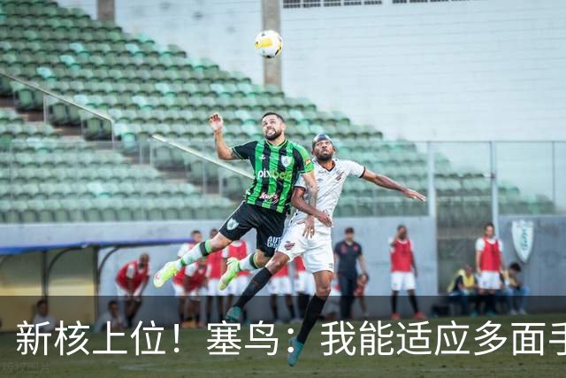 新核上位！塞鸟：我能适应多面手 开心与邵佳一共事